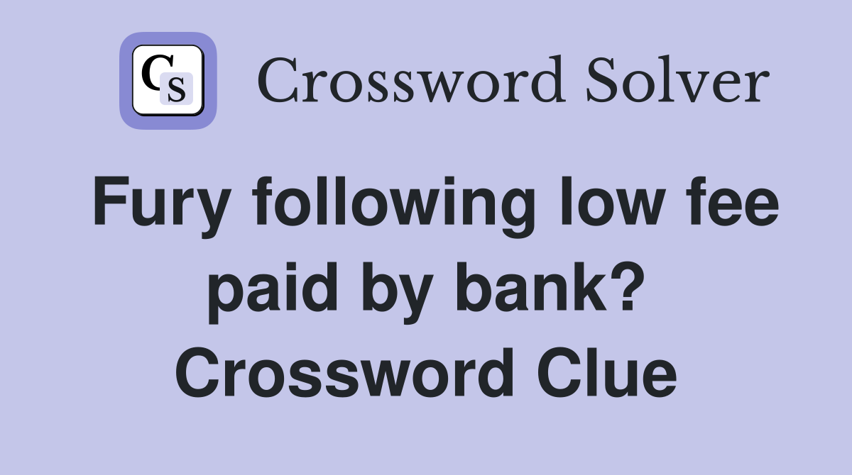Fury following low fee paid by bank? Crossword Clue