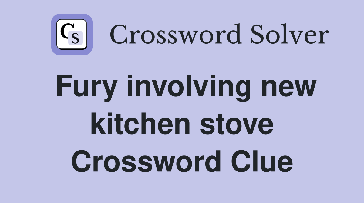 Fury involving new kitchen stove Crossword Clue