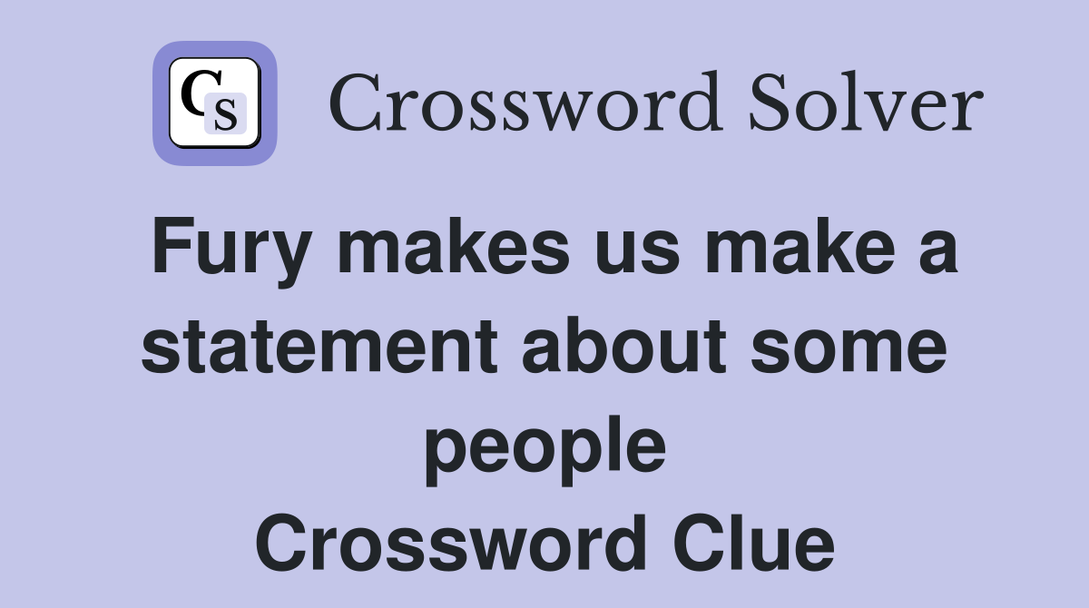 Fury makes us make a statement about some people Crossword Clue
