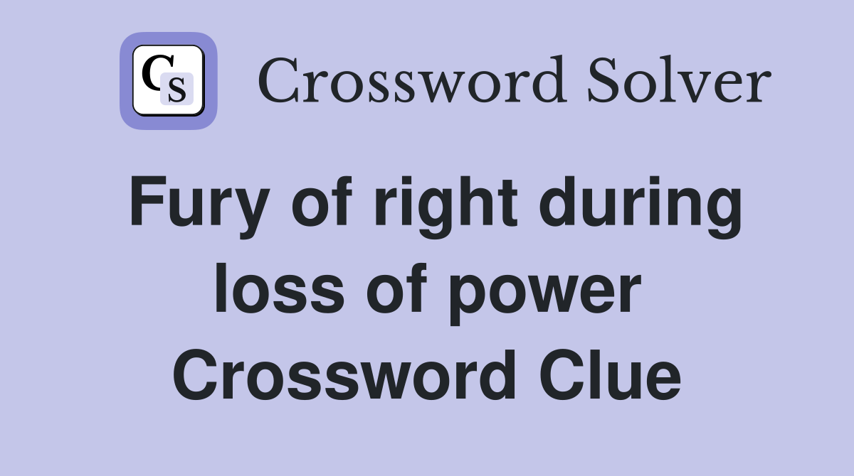 Fury of right during loss of power Crossword Clue