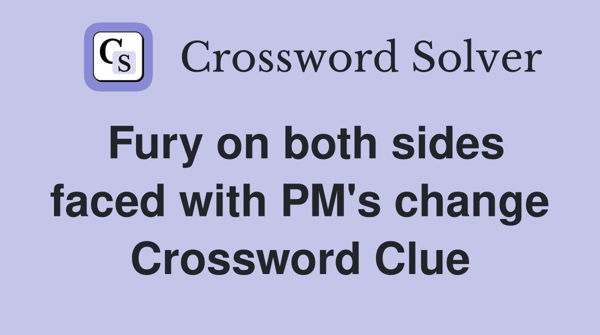 Fury on both sides faced with PM's change Crossword Clue