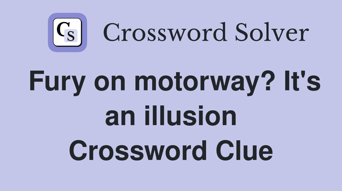 Fury on motorway? It's an illusion Crossword Clue