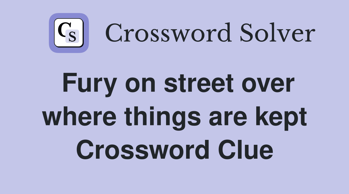 Fury on street over where things are kept Crossword Clue