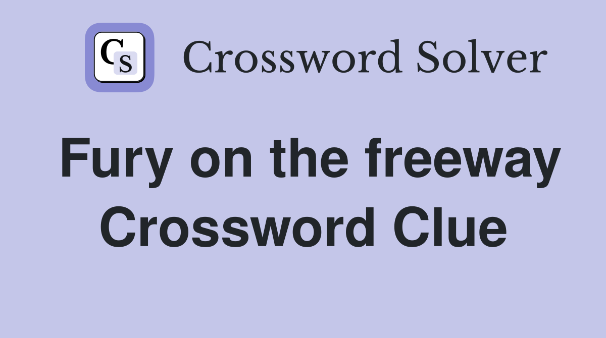 Fury on the freeway Crossword Clue