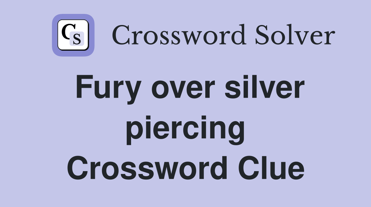Fury over silver piercing Crossword Clue