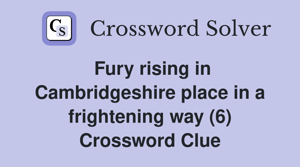 Fury rising in Cambridgeshire place in a frightening way (6) Crossword Clue