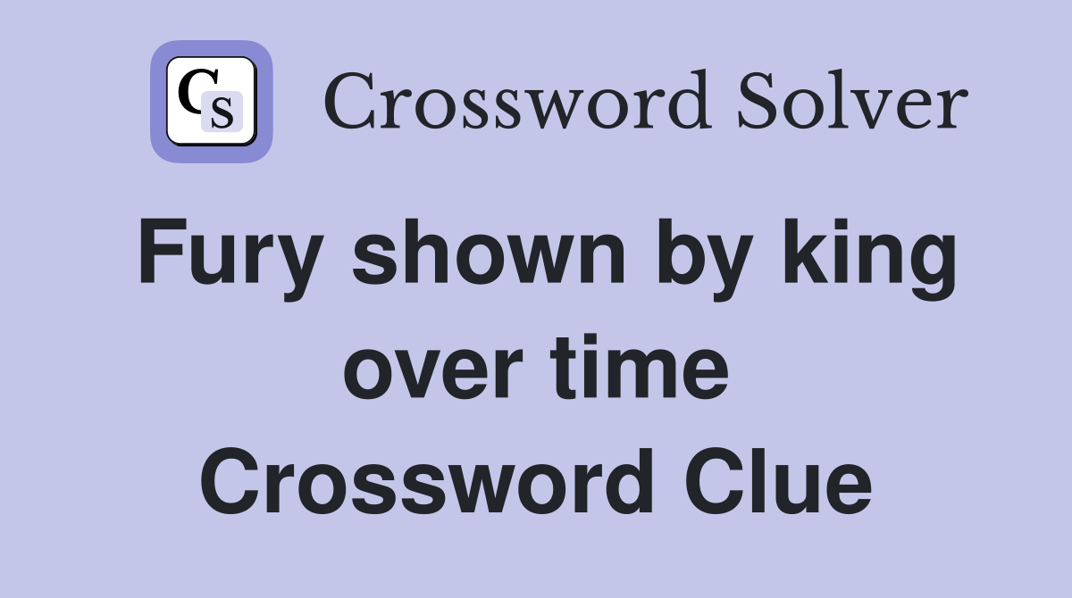 Fury shown by king over time Crossword Clue