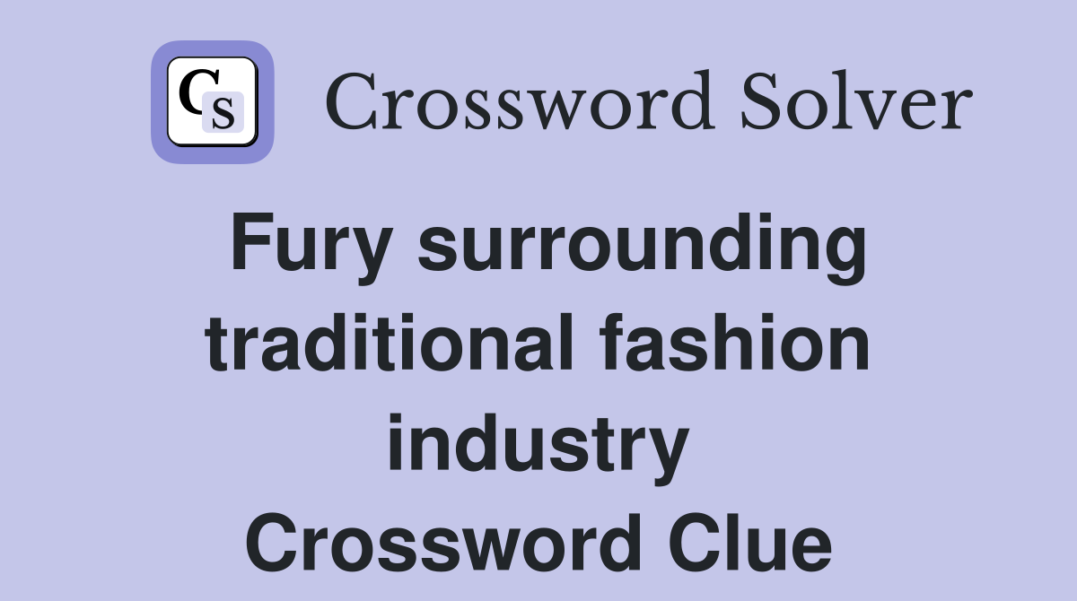 Fury surrounding traditional fashion industry Crossword Clue