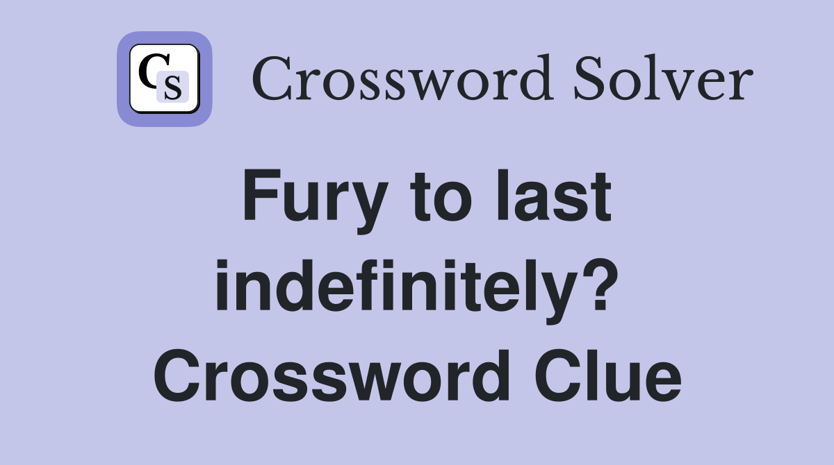 Fury to last indefinitely? Crossword Clue