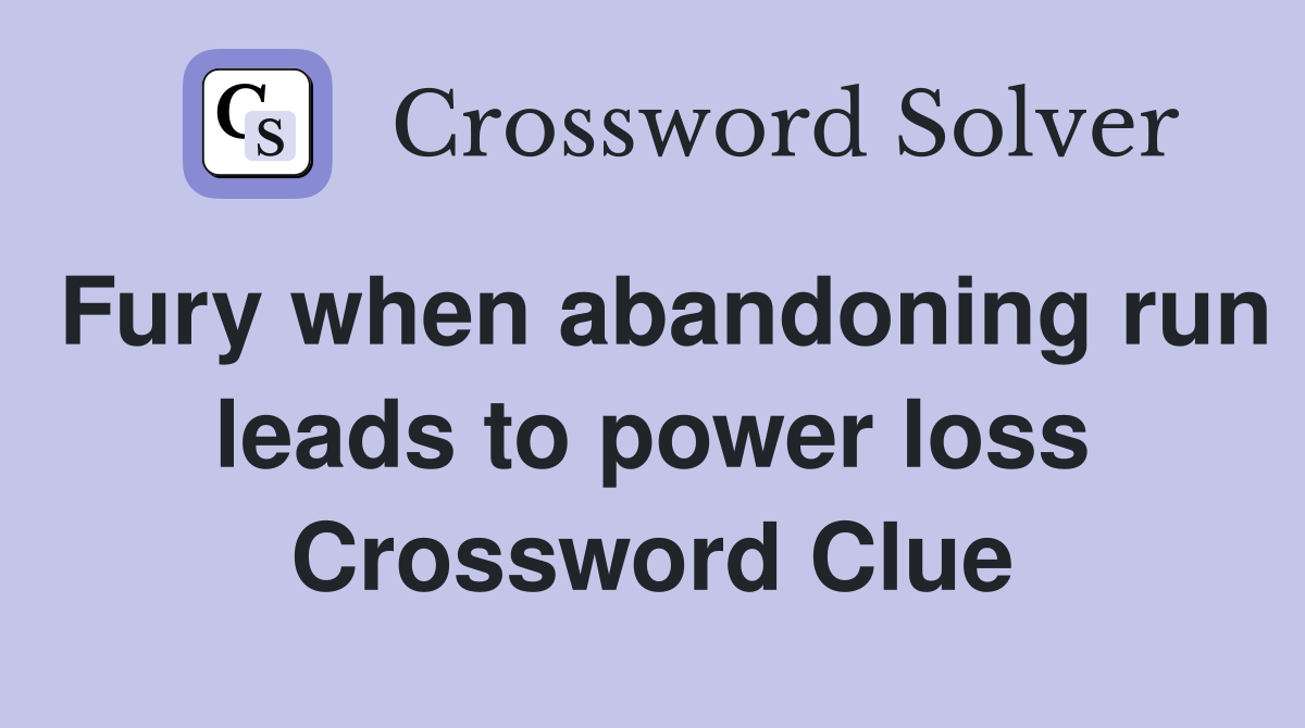 Fury when abandoning run leads to power loss Crossword Clue