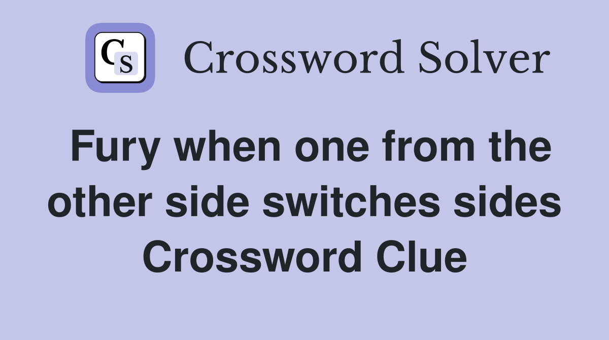 Fury when one from the other side switches sides Crossword Clue
