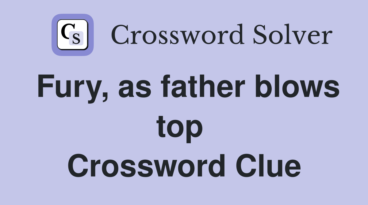 Fury, as father blows top  Crossword Clue