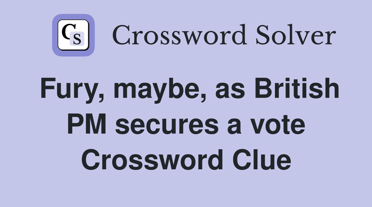 Fury, maybe, as British PM secures a vote Crossword Clue