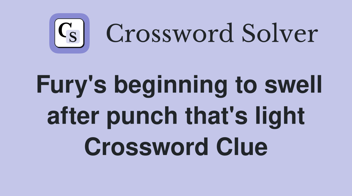 Fury's beginning to swell after punch that's light Crossword Clue