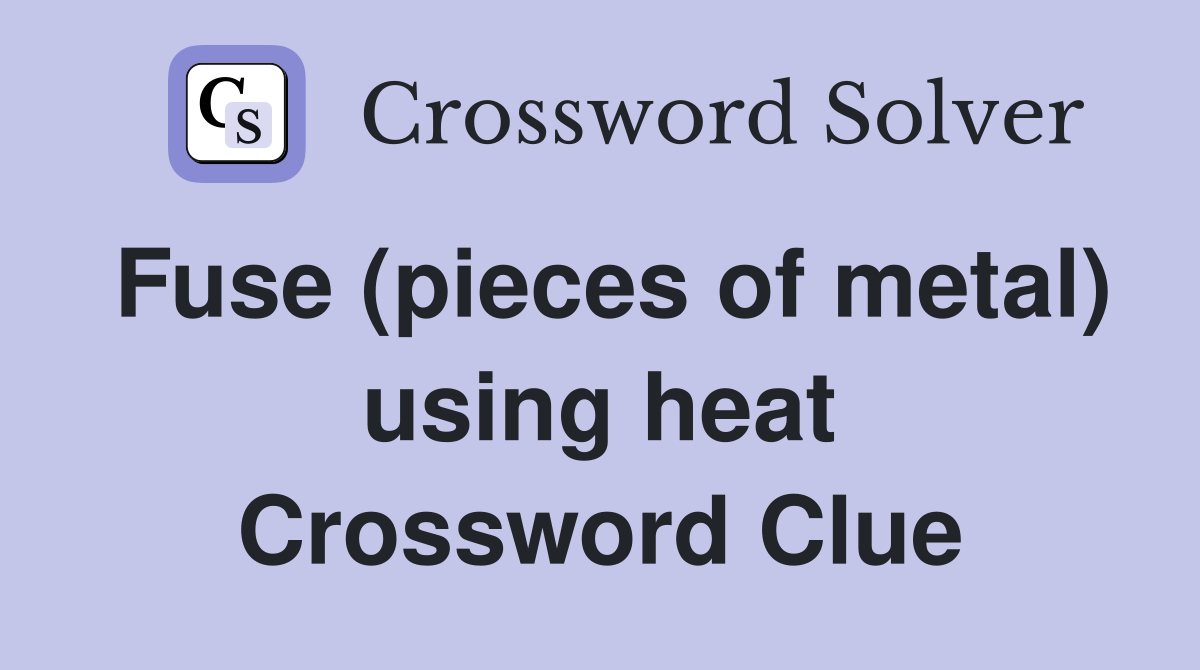 Fuse (pieces of metal) using heat Crossword Clue