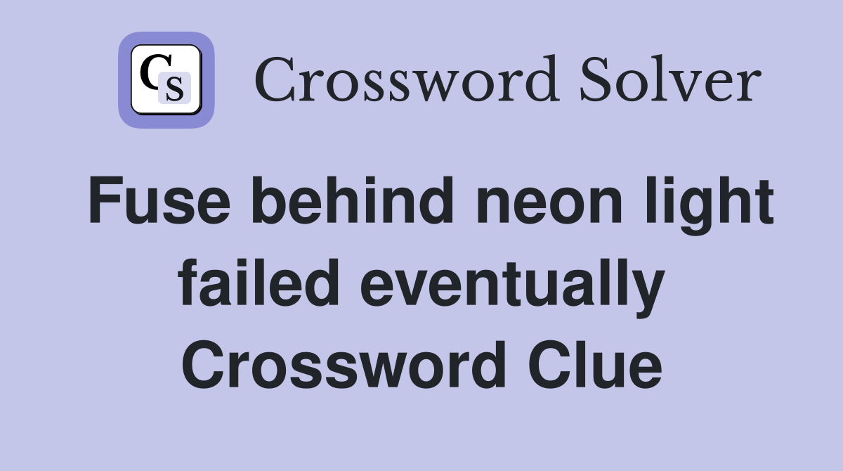 Fuse behind neon light failed eventually Crossword Clue
