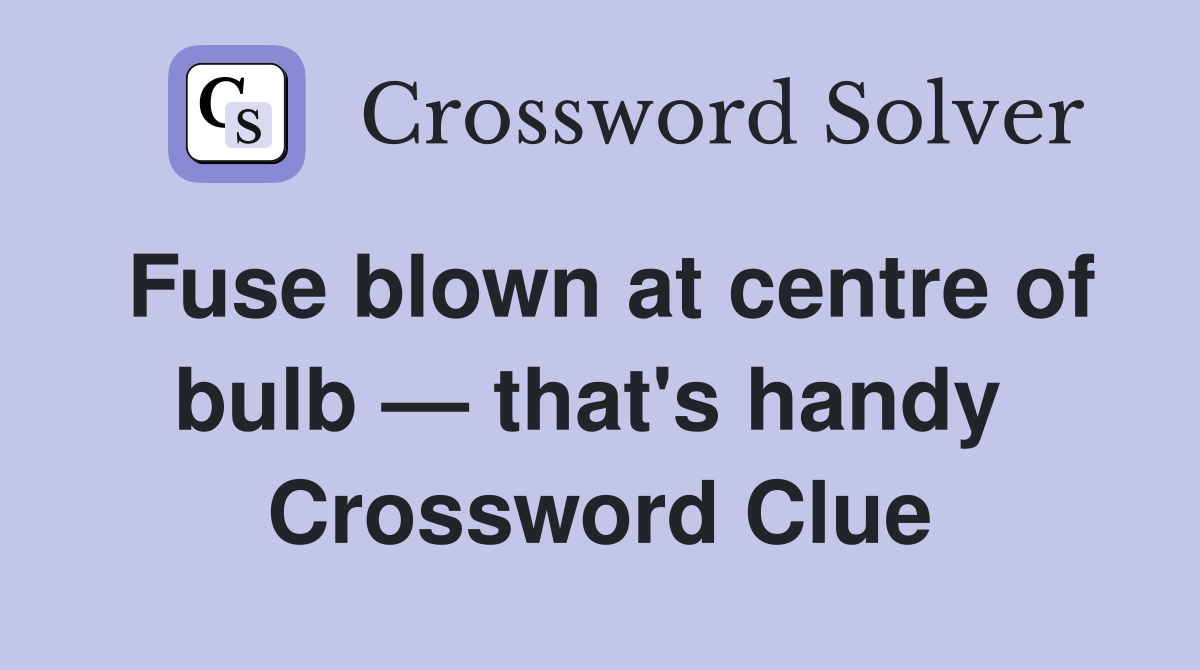 Fuse blown at centre of bulb — that's handy  Crossword Clue