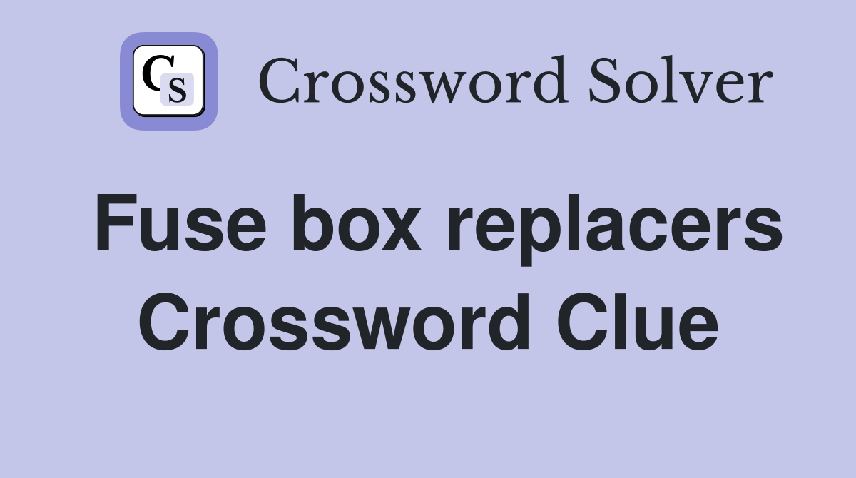 Fuse box replacers Crossword Clue