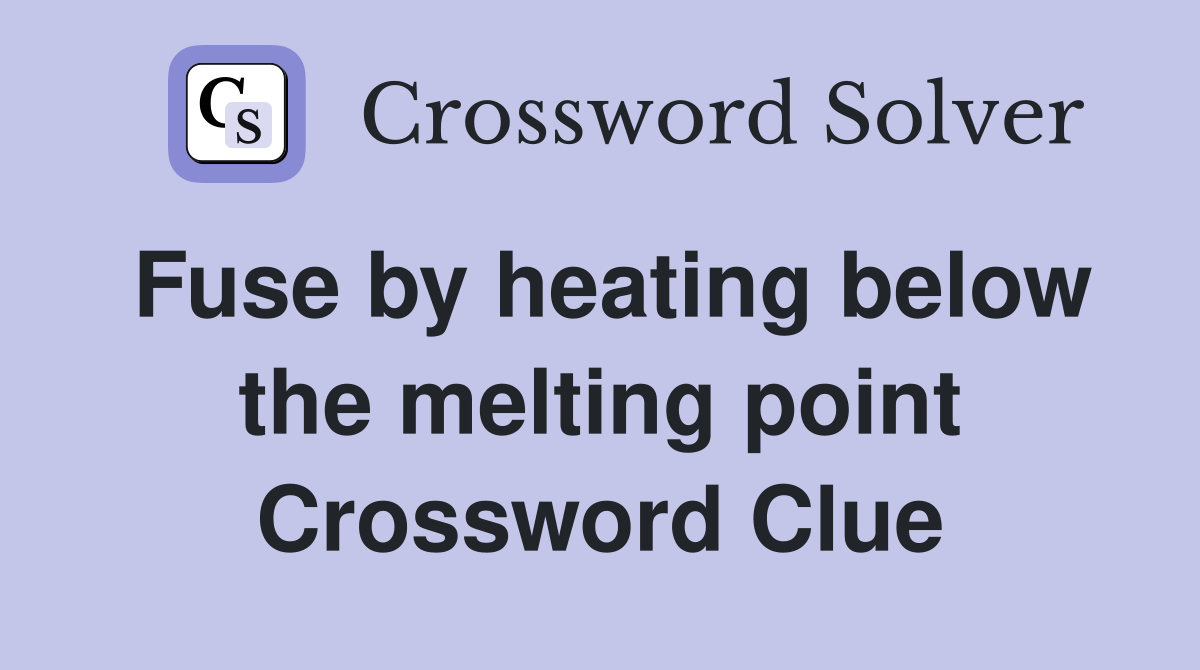 Fuse by heating below the melting point Crossword Clue