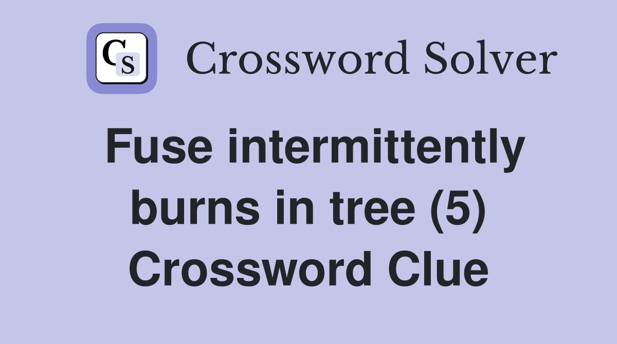 Fuse intermittently burns in tree (5) Crossword Clue