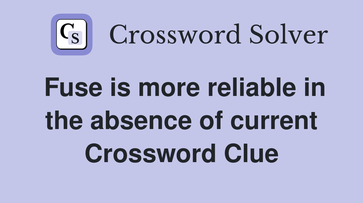 Fuse is more reliable in the absence of current Crossword Clue