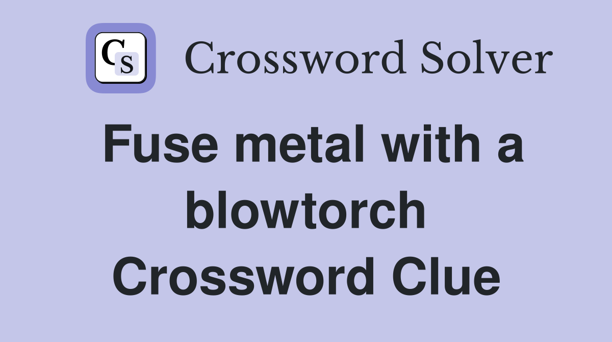Fuse metal with a blowtorch Crossword Clue