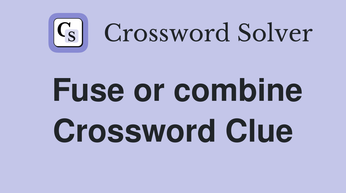 Fuse or combine Crossword Clue