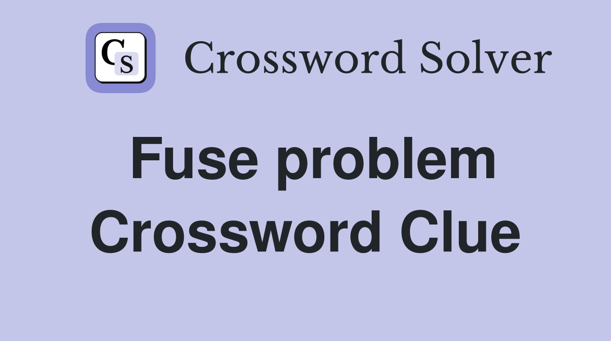Fuse problem Crossword Clue