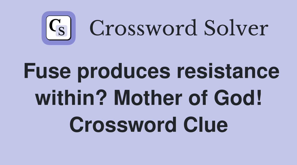 Fuse produces resistance within? Mother of God! Crossword Clue