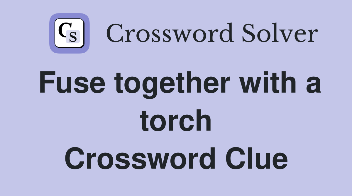 Fuse together with a torch Crossword Clue
