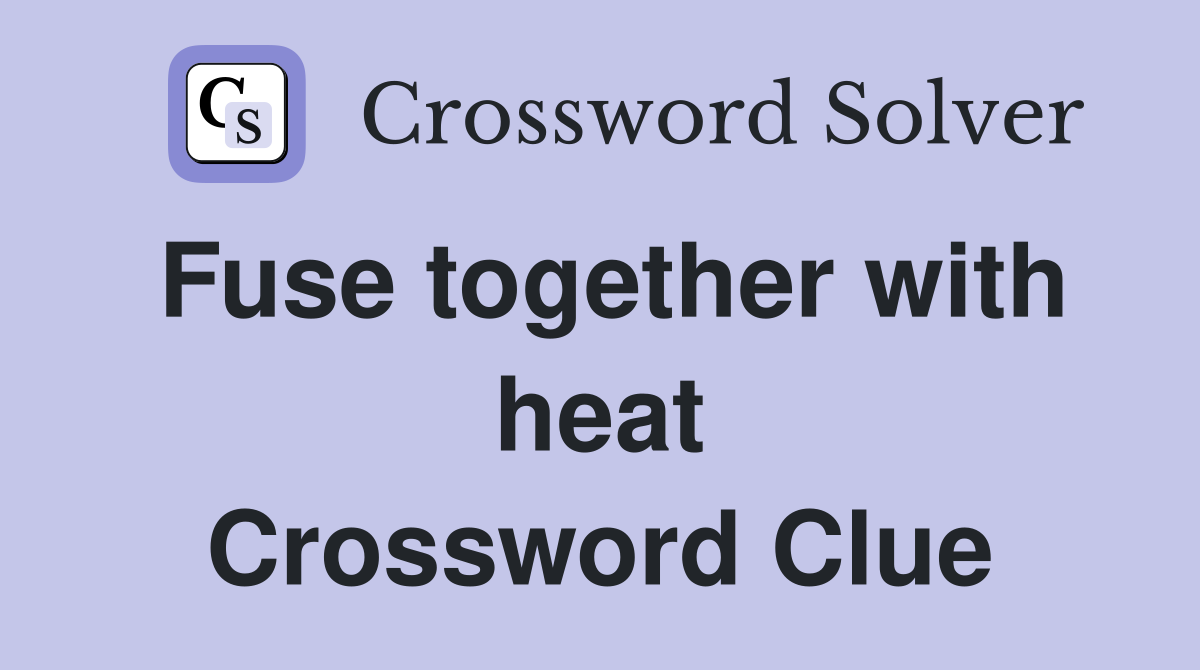 Fuse together with heat Crossword Clue