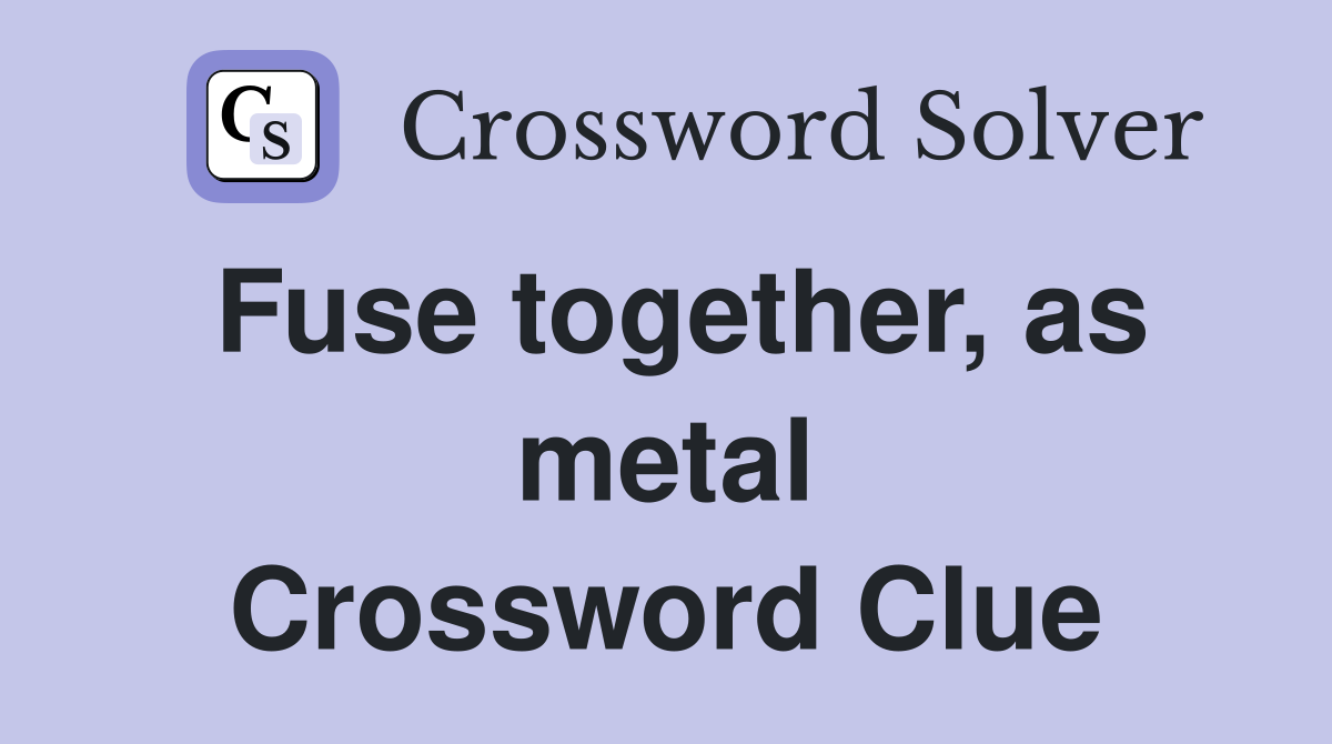 Fuse together, as metal Crossword Clue