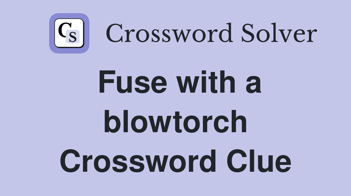 Fuse with a blowtorch Crossword Clue