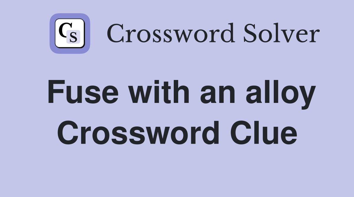 Fuse with an alloy Crossword Clue