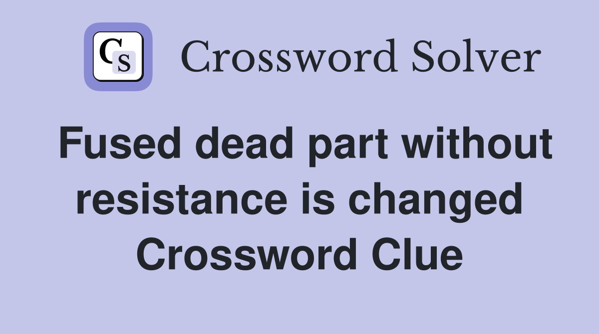 Fused dead part without resistance is changed Crossword Clue