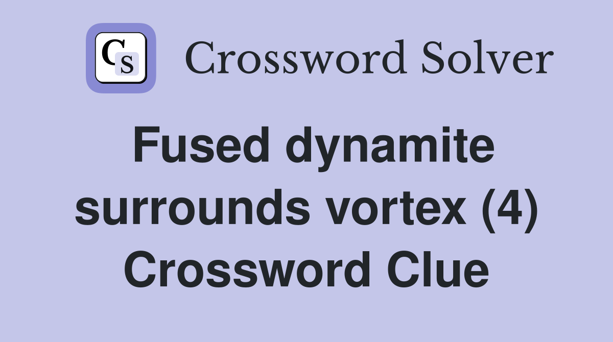 Fused dynamite surrounds vortex (4) Crossword Clue