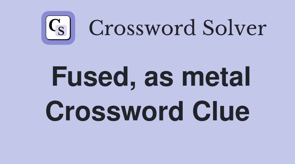 Fused, as metal Crossword Clue