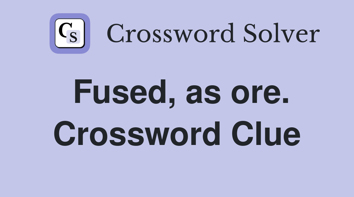 Fused, as ore. Crossword Clue