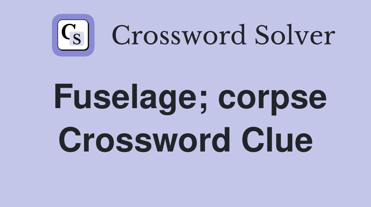 Fuselage; corpse Crossword Clue