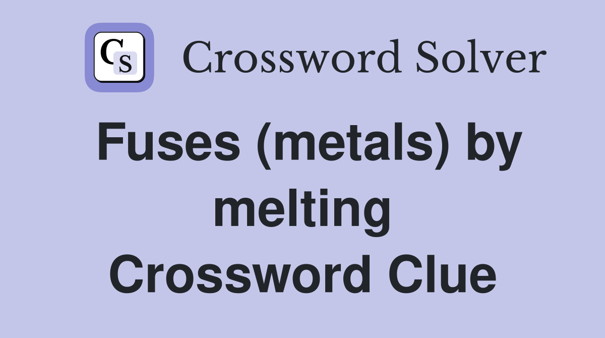 Fuses (metals) by melting Crossword Clue