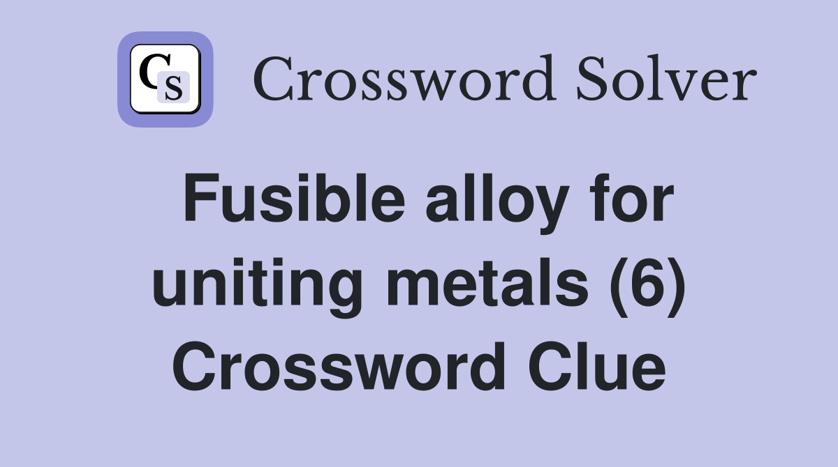 Fusible alloy for uniting metals (6) Crossword Clue