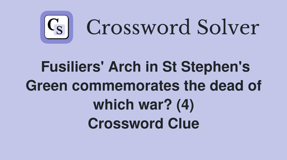 Fusiliers' Arch in St Stephen's Green commemorates the dead of which war? (4) Crossword Clue