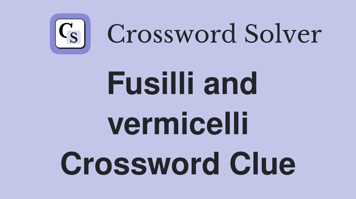 Fusilli and vermicelli Crossword Clue