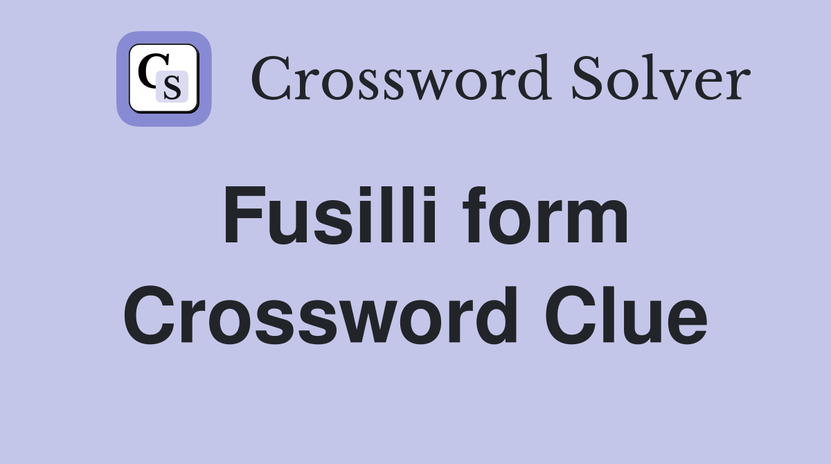 Fusilli form Crossword Clue