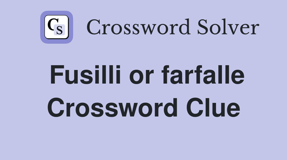 Fusilli or farfalle Crossword Clue