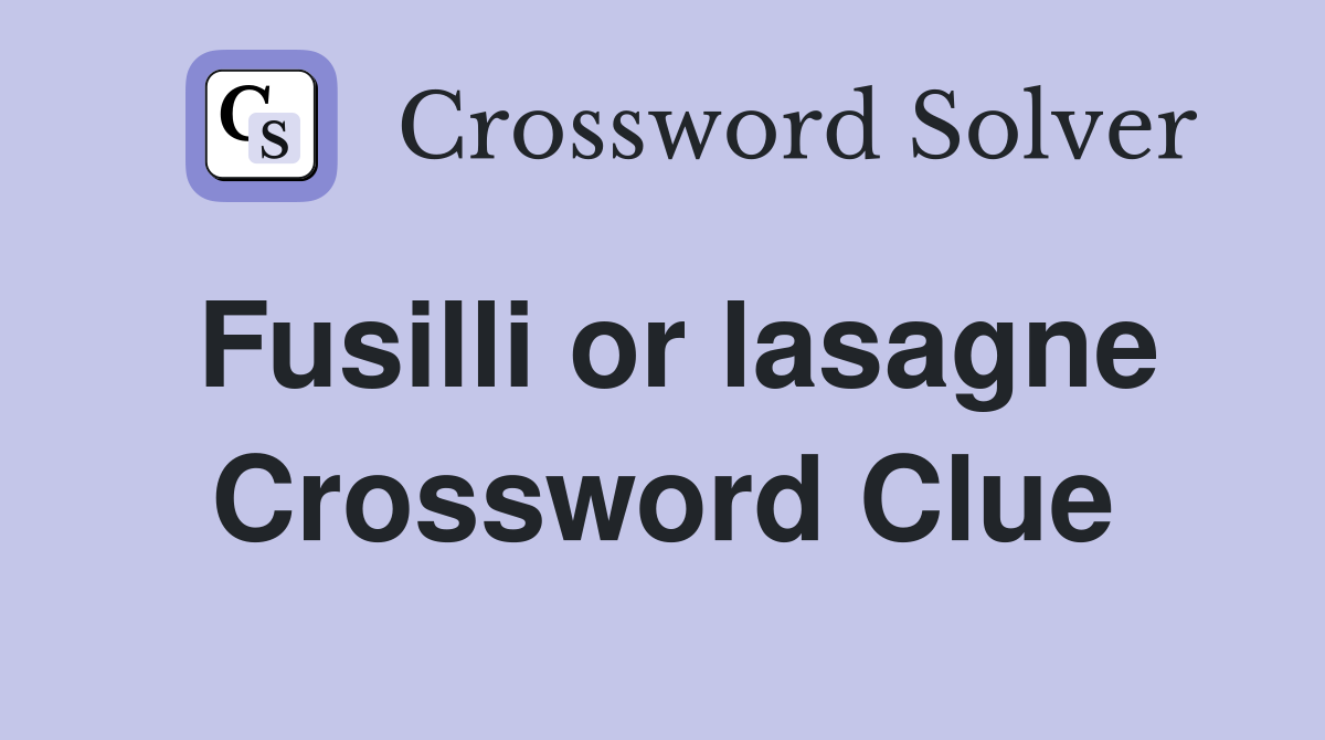 Fusilli or lasagne Crossword Clue