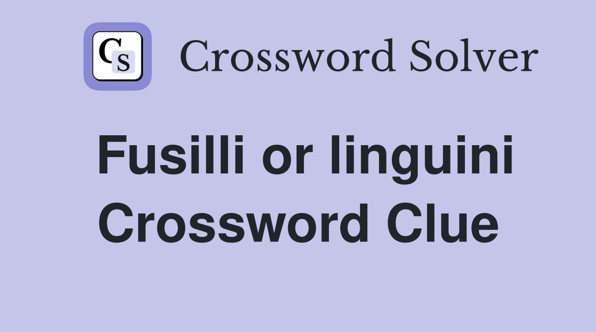 Fusilli or linguini Crossword Clue