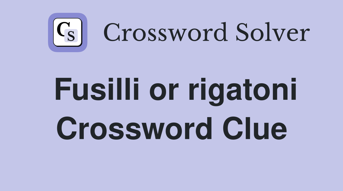 Fusilli or rigatoni Crossword Clue