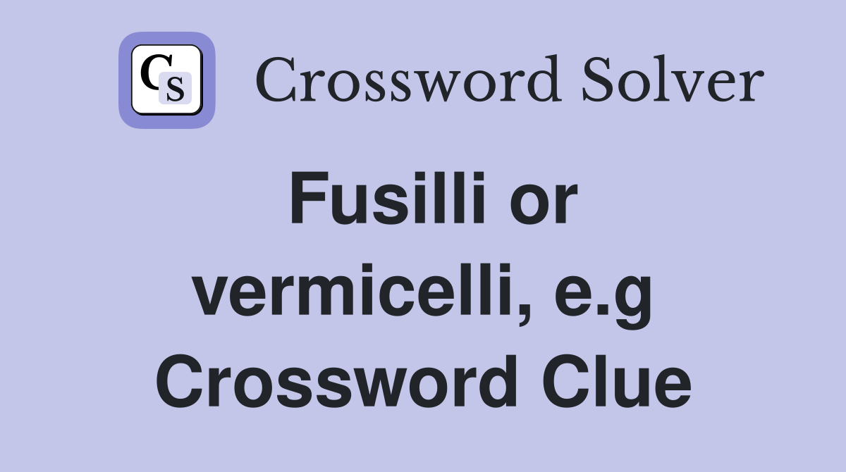 Fusilli or vermicelli, e.g Crossword Clue