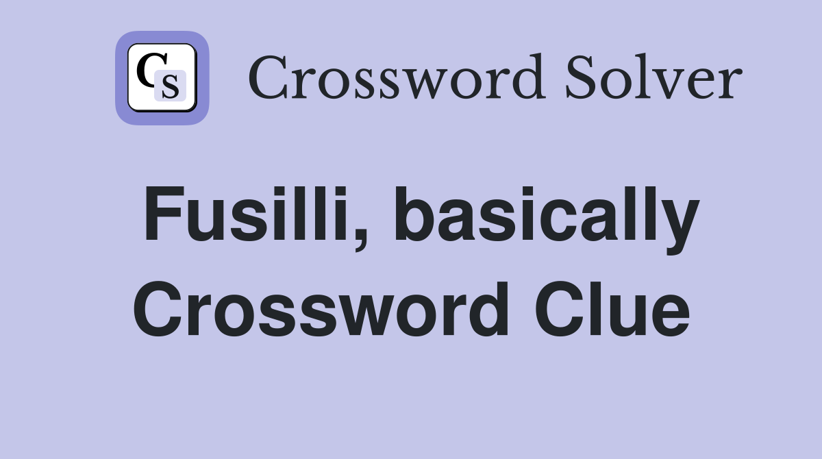 Fusilli, basically Crossword Clue